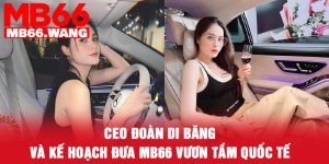CEO Đoàn Di Băng Và Kế Hoạch Đưa MB66 Vươn Tầm Quốc Tế