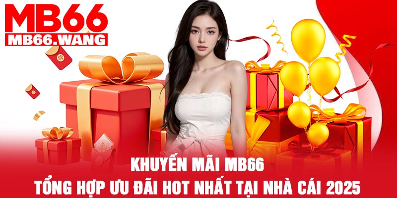 Khuyến mãi MB66 - Tổng hợp ưu đãi hot nhất tại nhà cái 2025