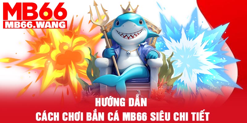 Hướng dẫn cách chơi bắn cá MB66 siêu chi tiết