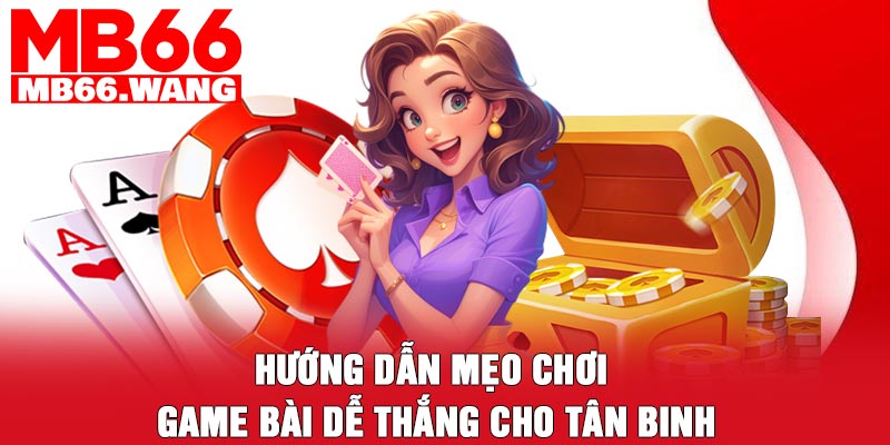 Hướng dẫn mẹo chơi game bài dễ thắng cho tân binh