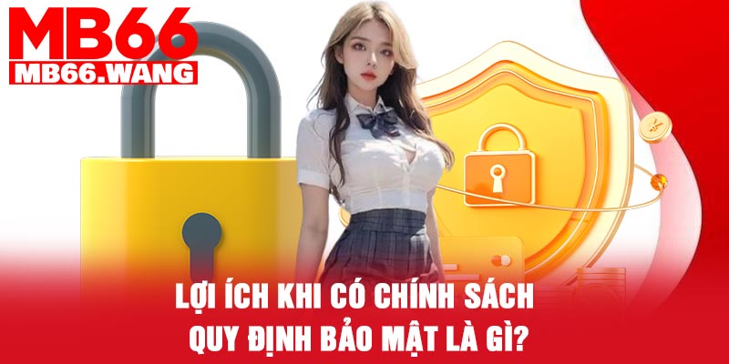 Lợi ích khi có chính sách quy định bảo mật là gì?
